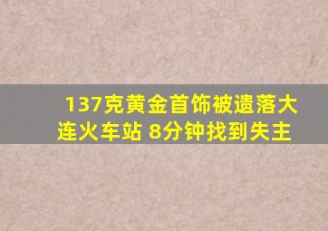 137克黄金首饰被遗落大连火车站 8分钟找到失主